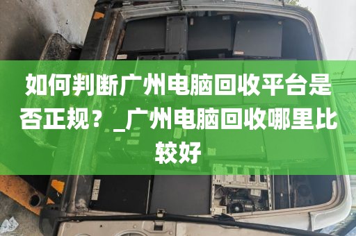 如何判断广州电脑回收平台是否正规?_广州电脑回收哪里比较好
