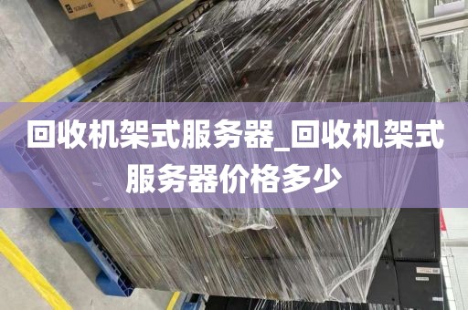 回收机架式服务器_回收机架式服务器价格多少