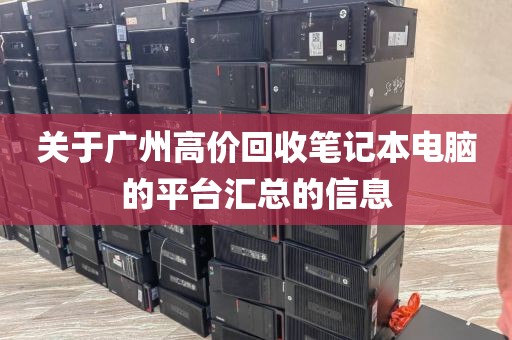 关于广州高价回收笔记本电脑的平台汇总的信息