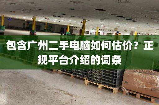 包含广州二手电脑如何估价?正规平台介绍的词条