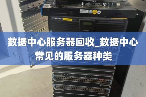 数据中心服务器回收_数据中心常见的服务器种类