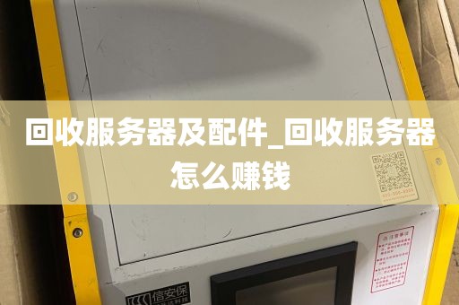 回收服务器及配件_回收服务器怎么赚钱