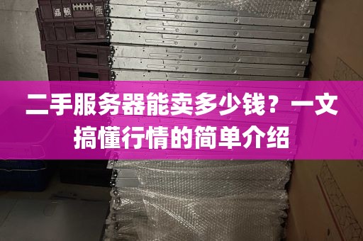 二手服务器能卖多少钱？一文搞懂行情的简单介绍