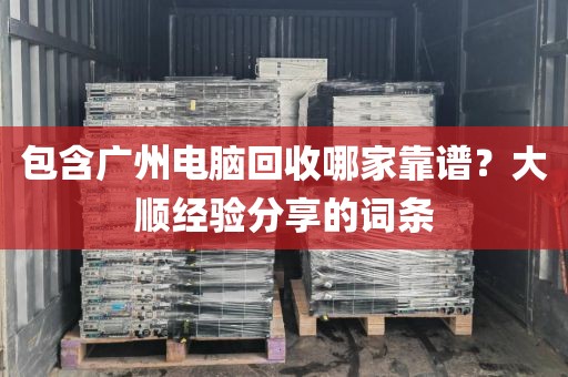 包含广州电脑回收哪家靠谱？大顺经验分享的词条