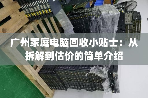 广州家庭电脑回收小贴士：从拆解到估价的简单介绍