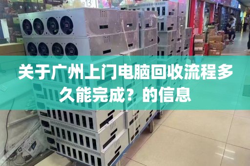 关于广州上门电脑回收流程多久能完成？的信息