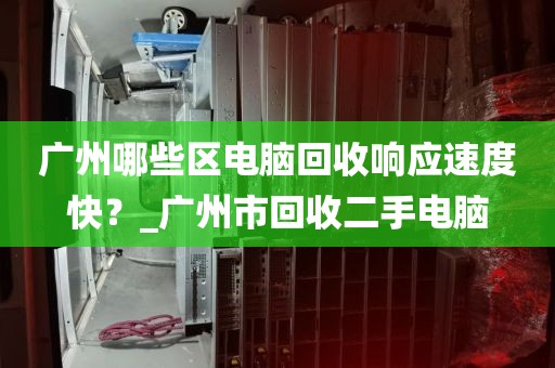 广州哪些区电脑回收响应速度快?_广州市回收二手电脑