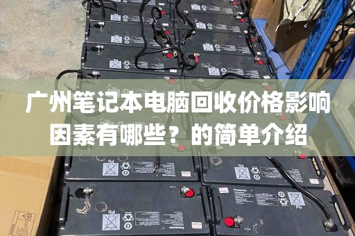 广州笔记本电脑回收价格影响因素有哪些?的简单介绍