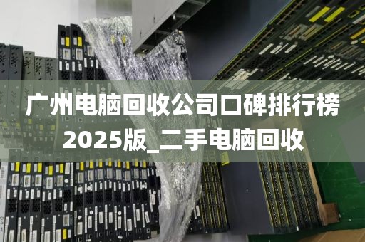广州电脑回收公司口碑排行榜2025版_二手电脑回收