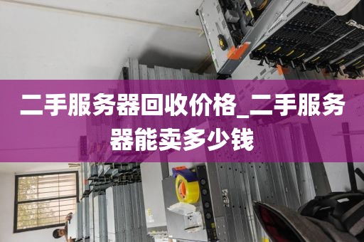 二手服务器回收价格_二手服务器能卖多少钱