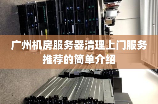 广州机房服务器清理上门服务推荐的简单介绍