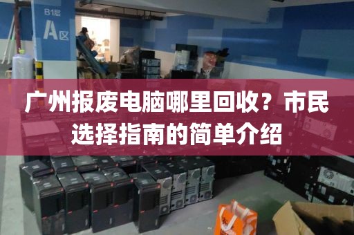 广州报废电脑哪里回收？市民选择指南的简单介绍