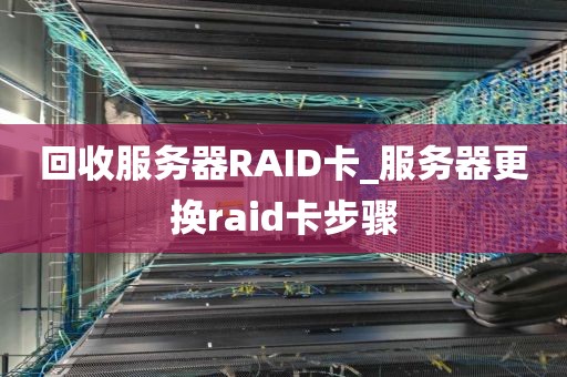 回收服务器RAID卡_服务器更换raid卡步骤