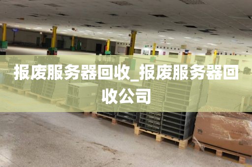 报废服务器回收_报废服务器回收公司
