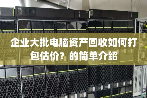 企业大批电脑资产回收如何打包估价？的简单介绍