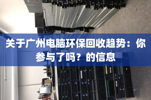 关于广州电脑环保回收趋势：你参与了吗？的信息