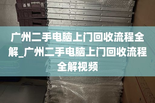 广州二手电脑上门回收流程全解_广州二手电脑上门回收流程全解视频