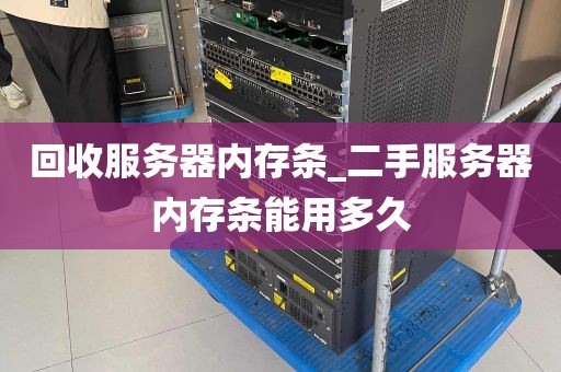 回收服务器内存条_二手服务器内存条能用多久