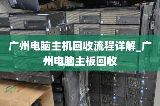 广州电脑主机回收流程详解_广州电脑主板回收