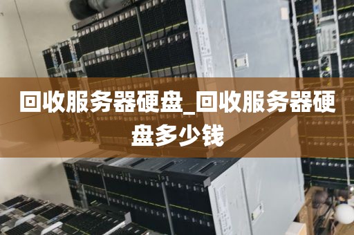 回收服务器硬盘_回收服务器硬盘多少钱