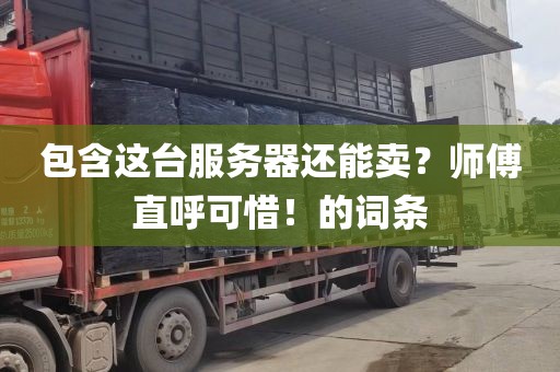 包含这台服务器还能卖？师傅直呼可惜！的词条