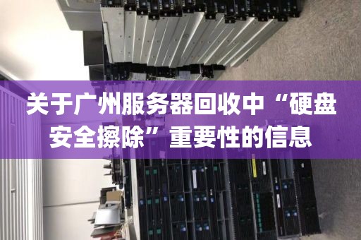 关于广州服务器回收中“硬盘安全擦除”重要性的信息