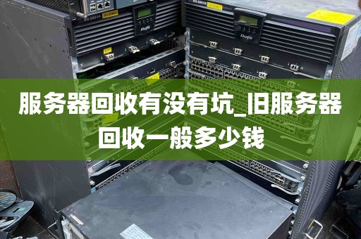 服务器回收有没有坑_旧服务器回收一般多少钱