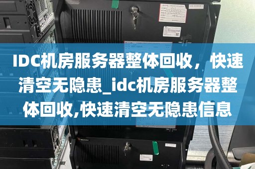IDC机房服务器整体回收，快速清空无隐患_idc机房服务器整体回收,快速清空无隐患信息
