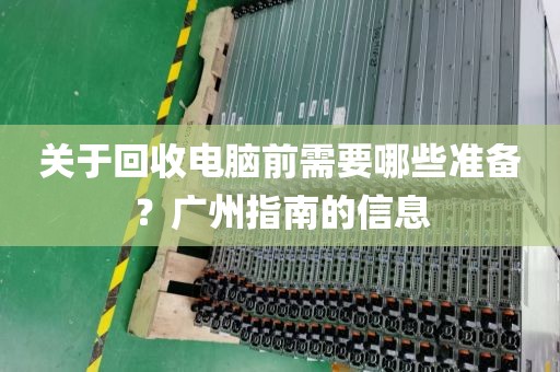 关于回收电脑前需要哪些准备?广州指南的信息