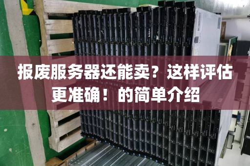 报废服务器还能卖？这样评估更准确！的简单介绍