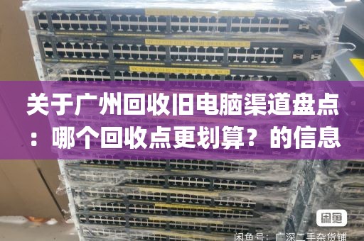 关于广州回收旧电脑渠道盘点：哪个回收点更划算？的信息