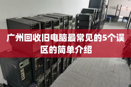 广州回收旧电脑最常见的5个误区的简单介绍