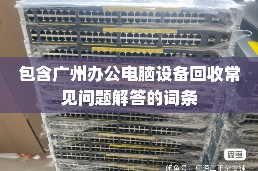 包含广州办公电脑设备回收常见问题解答的词条