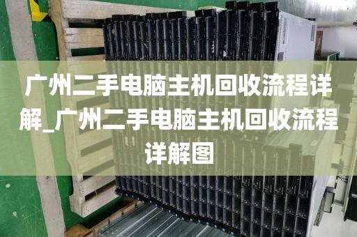 广州二手电脑主机回收流程详解_广州二手电脑主机回收流程详解图